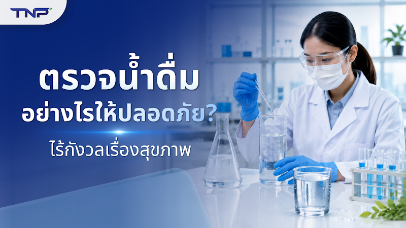 ตรวจน้ำดื่มอย่างไรให้ปลอดภัย? ไร้กังวลเรื่องสุขภาพ
