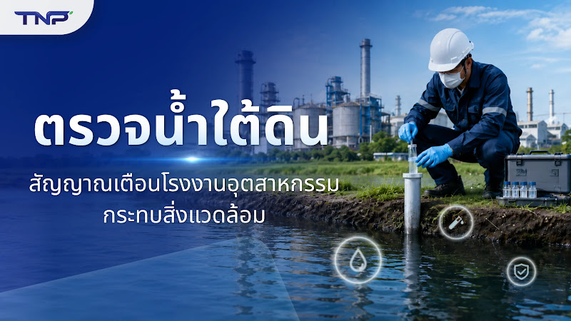 ตรวจน้ำใต้ดิน สัญญาณเตือนโรงงานอุตสาหกรรมกระทบสิ่งแวดล้อม