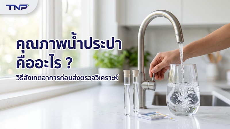 คุณภาพน้ำประปา คืออะไร และวิธีสังเกตอาการบ่งชี้ก่อนส่งตรวจวิเคราะห์